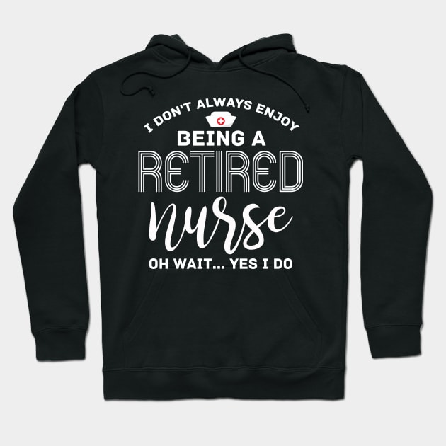 I don't always enjoy Being a Retired Nurse oh wait Yes i do Hoodie by Creative Design